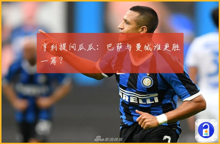 亨利提问瓜瓜：巴萨与曼城谁更胜一筹？