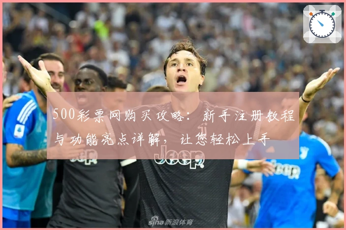 500彩票网购买攻略：新手注册教程与功能亮点详解，让您轻松上手