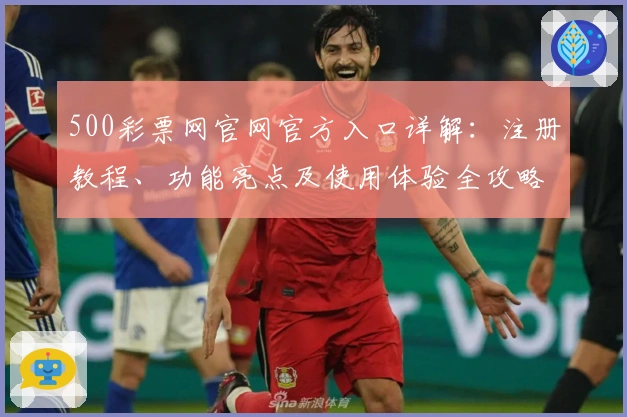 500彩票网官网官方入口详解：注册教程、功能亮点及使用体验全攻略