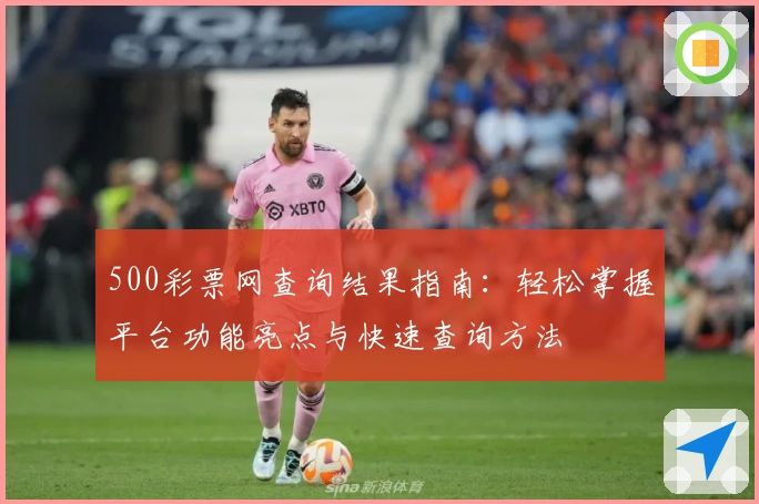 500彩票网查询结果指南：轻松掌握平台功能亮点与快速查询方法