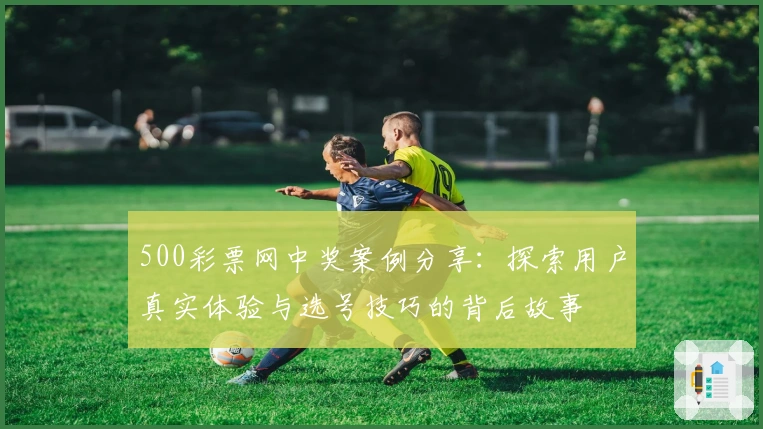 500彩票网中奖案例分享：探索用户真实体验与选号技巧的背后故事