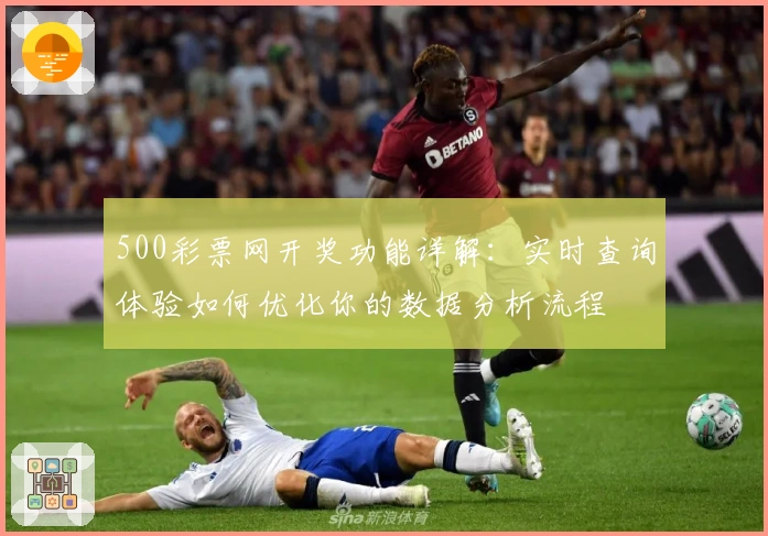 500彩票网开奖功能详解：实时查询体验如何优化你的数据分析流程