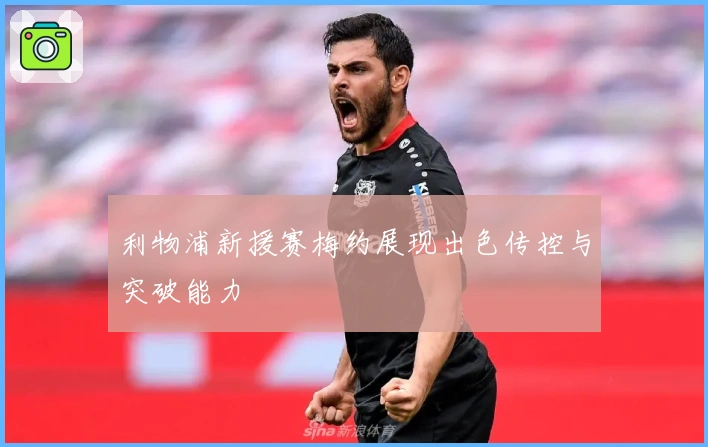 利物浦新援赛梅约展现出色传控与突破能力