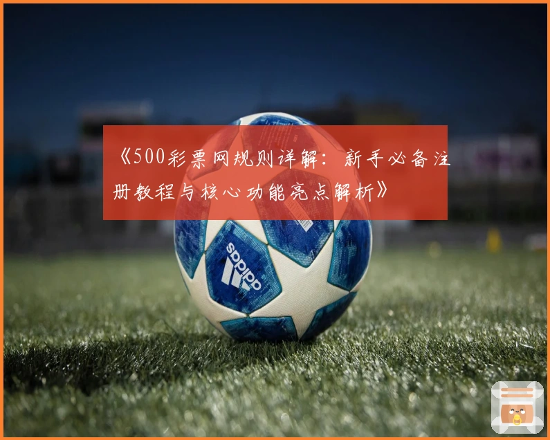 《500彩票网规则详解：新手必备注册教程与核心功能亮点解析》