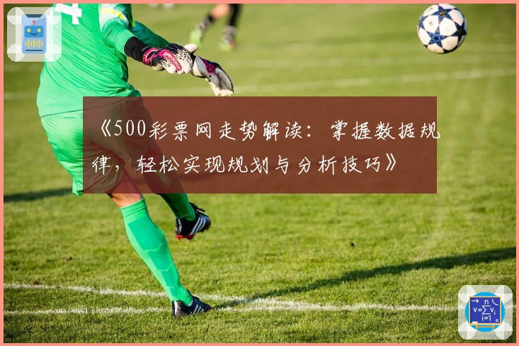 《500彩票网走势解读:掌握数据规律,轻松实现规划与分析技巧》