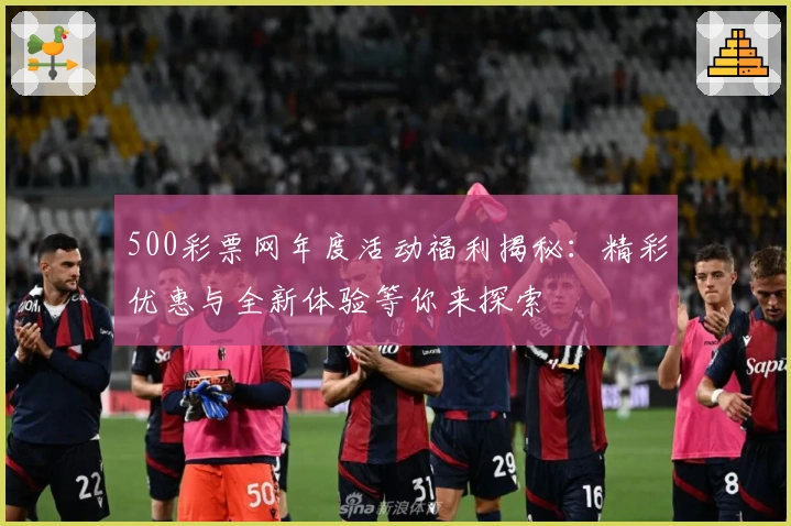 500彩票网年度活动福利揭秘：精彩优惠与全新体验等你来探索