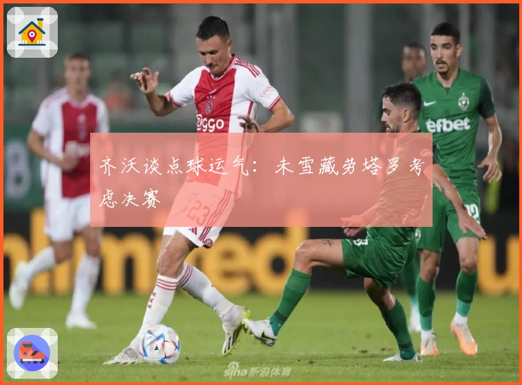 齐沃谈点球运气：未雪藏劳塔罗考虑决赛