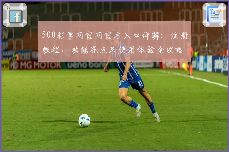 500彩票网官网官方入口详解：注册教程、功能亮点及使用体验全攻略